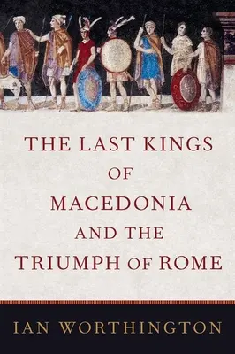 Macedónia utolsó királyai és Róma diadala - The Last Kings of Macedonia and the Triumph of Rome