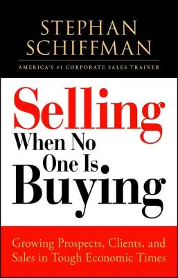 Eladás, amikor senki sem vásárol: Növekvő érdeklődők, ügyfelek és eladások a nehéz gazdasági időkben - Selling When No One Is Buying: Growing Prospects, Clients, and Sales in Tough Economic Times