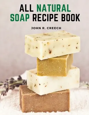 Minden természetes szappan receptkönyve: Hogyan készítsünk házi készítésű növényi alapú szappant - All Natural Soap Recipe Book: How to Make Homemade Plant Based Soap