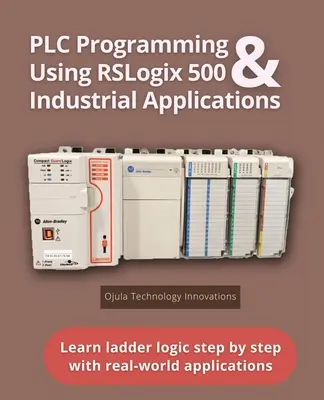 PLC-programozás az RSLogix 500 és ipari alkalmazások használatával: Lépésről lépésre megtanulni a létra logikát valós alkalmazásokkal - PLC Programming Using RSLogix 500 & Industrial Applications: Learn ladder logic step by step with real-world applications