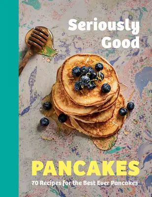 Komolyan jó palacsinta: 70 recept a valaha volt legjobb palacsintákhoz - Seriously Good Pancakes: 70 Recipes for the Best Ever Pancakes