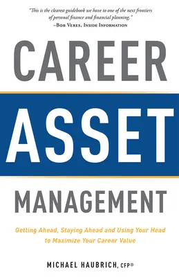 Karriereszköz-gazdálkodás: Előre jutni, előre maradni és a fejét használni a karrierérték maximalizálása érdekében - Career Asset Management: Getting Ahead, Staying Ahead and Using Your Head to Maximize Your Career Value