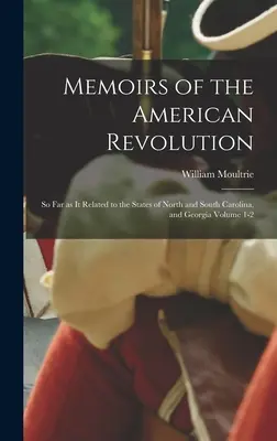 Emlékiratok az amerikai forradalomról: Az Észak- és Dél-Karolina, valamint Georgia államokra vonatkoztatva 1-2. kötet - Memoirs of the American Revolution: So far as it Related to the States of North and South Carolina, and Georgia Volume 1-2