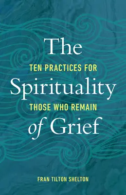 A gyász lelkisége: Tíz gyakorlat azok számára, akik megmaradnak - The Spirituality of Grief: Ten Practices for Those Who Remain
