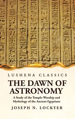 A csillagászat hajnala Az ókori egyiptomiak templomimádatának és mitológiájának tanulmányozása - The Dawn of Astronomy A Study of the Temple-Worship and Mythology of the Ancient Egyptians