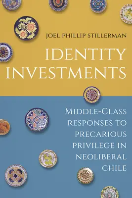 Identitásbefektetések: A középosztály válaszai a bizonytalan kiváltságokra a neoliberális Chilében - Identity Investments: Middle-Class Responses to Precarious Privilege in Neoliberal Chile