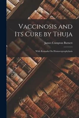 A vakcinózis és gyógyítása a Thuja által: A homoeoprofilaxisról szóló megjegyzésekkel. - Vaccinosis and Its Cure by Thuja: With Remarks On Homoeoprophylaxis