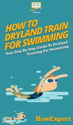 Hogyan kell szárazon edzeni az úszáshoz: A lépésről lépésre útmutató a szárazföldi edzéshez az úszáshoz - How To Dryland Train For Swimming: Your Step By Step Guide To Dryland Training For Swimming