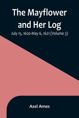 A Mayflower és naplója; 1620. július 15. - 1621. május 6. (3. kötet) - The Mayflower and Her Log; July 15, 1620-May 6, 1621 (Volume 3)