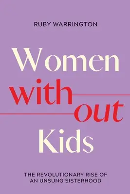 Nők gyerek nélkül: Egy énekeletlen testvériség forradalmi felemelkedése - Women Without Kids: The Revolutionary Rise of an Unsung Sisterhood