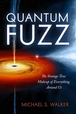 Quantum Fuzz: Minden körülöttünk lévő dolog furcsa és igaz felépítése - Quantum Fuzz: The Strange True Makeup of Everything Around Us