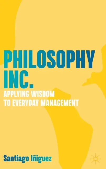 Philosophy Inc: A bölcsesség alkalmazása a mindennapi menedzsmentben - Philosophy Inc.: Applying Wisdom to Everyday Management