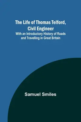 Thomas Telford, építőmérnök élete: A nagy-britanniai utak és utazások bevezető történetével - The Life of Thomas Telford, Civil Engineer: With an Introductory History of Roads and Travelling in Great Britain