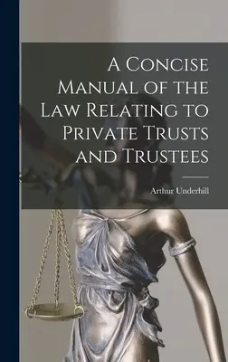 A tömör kézikönyv a magántrösztökre és a vagyonkezelőkre vonatkozó jogról - A Concise Manual of the Law Relating to Private Trusts and Trustees