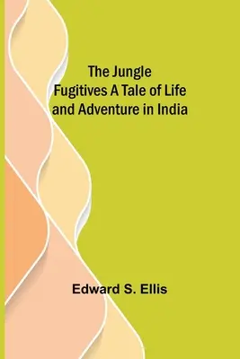 A dzsungelben szökevények Egy történet az életről és a kalandról Indiában - The Jungle Fugitives A Tale of Life and Adventure in India