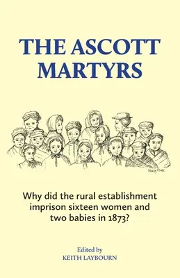 Az ascott-i mártírok: Miért börtönzött be a vidéki intézmény tizenhat nőt és két csecsemőt 1873-ban? - The Ascott Martyrs: Why did the rural establishment imprison sixteen women and two babies in 1873?