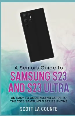 A Senior's Guide to the S23 and S23 Ultra: Könnyen érthető útmutató a 2023-as Samsung S sorozatú telefonhoz - A Senior's Guide to the S23 and S23 Ultra: An Easy to Understand Guide to the 2023 Samsung S Series Phone