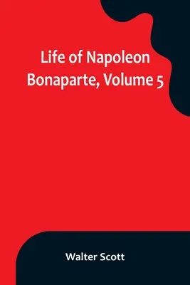 Bonaparte Napóleon élete, 5. kötet - Life of Napoleon Bonaparte, Volume 5