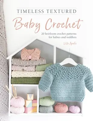 Időtlen textúrájú babahorgolás: 20 örökbecsű horgolásminta csecsemők és kisgyermekek számára - Timeless Textured Baby Crochet: 20 Heirloom Crochet Patterns for Babies and Toddlers