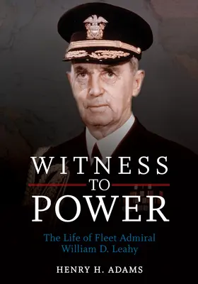 A hatalom tanúja: William D. Leahy flottaadmirális élete - Witness to Power: The Life of Fleet Admiral William D. Leahy