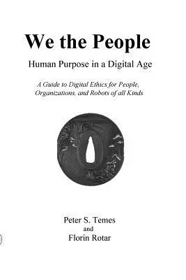 Mi, az emberek: Emberi célok a digitális korban: Útmutató a digitális etikához egyének, szervezetek és mindenféle robotok számára - We the People: Human Purpose in a Digital Age: A Guide to Digital Ethics for Individuals, Organizations and Robots of All Kinds