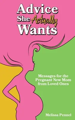 Tanácsok, amiket ő valójában szeretne: Üzenetek a várandós újdonsült anyukának a szeretteitől - Advice She Actually Wants: Messages for the Pregnant New Mom from Loved Ones