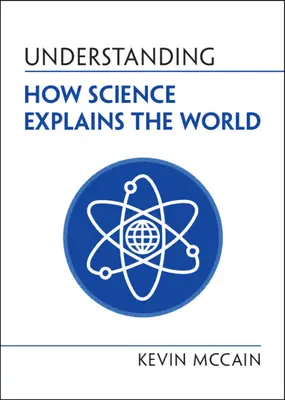 Megérteni, hogyan magyarázza a tudomány a világot (McCain Kevin (University of Alabama Birmingham)) - Understanding How Science Explains the World (McCain Kevin (University of Alabama Birmingham))