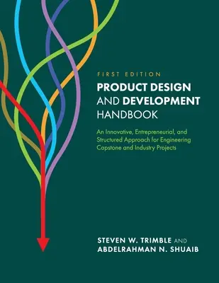 Terméktervezés és -fejlesztés kézikönyve: Innovatív, vállalkozói és strukturált megközelítés a mérnöki zárókő és ipari projektekhez - Product Design and Development Handbook: An Innovative, Entrepreneurial, and Structured Approach for Engineering Capstone and Industry Projects