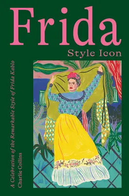 Frida: Frida Kahlo: Stílusikon: Frida Kahlo figyelemre méltó stílusának ünneplése - Frida: Style Icon: A Celebration of the Remarkable Style of Frida Kahlo