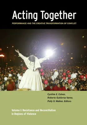 Együtt cselekedni I: A performansz és a konfliktusok kreatív átalakítása: Ellenállás és megbékélés az erőszak régióiban - Acting Together I: Performance and the Creative Transformation of Conflict: Resistance and Reconciliation in Regions of Violence