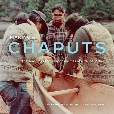 Making a Chaputs: Egy kenuskészítő tanításai és feladatai - Making a Chaputs: The Teachings and Responsibilities of a Canoe Maker