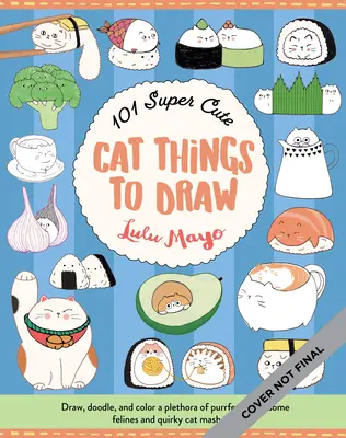 101 szuper aranyos macskás dolog rajzolásra: Draw, Doodle, and Color a Plethora of Purrfectly Pawsome Felines és Quirky Cat Mash-Ups - 101 Super Cute Cat Things to Draw: Draw, Doodle, and Color a Plethora of Purrfectly Pawsome Felines and Quirky Cat Mash-Ups