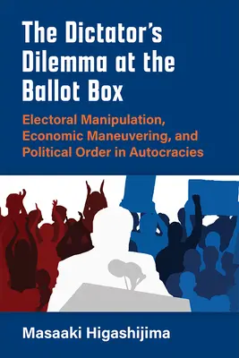 A diktátor dilemmája a szavazóurnáknál: Választási manipuláció, gazdasági manőverezés és politikai rend az autokráciákban - The Dictator's Dilemma at the Ballot Box: Electoral Manipulation, Economic Maneuvering, and Political Order in Autocracies