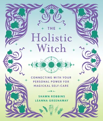 A holisztikus boszorkány: A mágikus öngondoskodás 10. kötete - The Holistic Witch: Connecting with Your Personal Power for Magickal Self-Carevolume 10