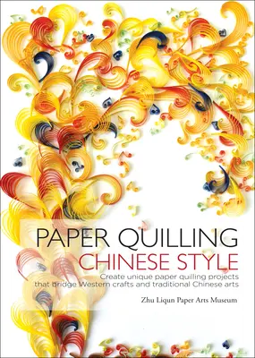 Paper Quilling kínai stílus - Egyedi Paper Quilling projektek létrehozása, amelyek a nyugati kézművesség és a hagyományos kínai művészetek hídját képezik - Paper Quilling Chinese Style - Create Unique Paper Quilling Projects that Bridge Western Crafts and Traditional Chinese Arts