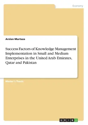 A tudásmenedzsment bevezetésének sikertényezői az Egyesült Arab Emírségek, Katar és Pakisztán kis- és középvállalatainál - Success Factors of Knowledge Management Implementation in Small and Medium Enterprises in the United Arab Emirates, Qatar and Pakistan