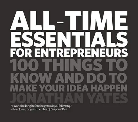 Minden idők legfontosabb tudnivalói vállalkozóknak: 100 dolog, amit tudnod és tenned kell, hogy megvalósítsd az ötletedet - All Time Essentials for Entrepreneurs: 100 Things to Know and Do to Make Your Idea Happen