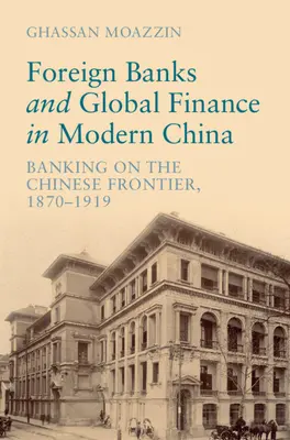 Foreign Banks and Global Finance in Modern China - Banking on the Chinese Frontier, 1870-1919 (Moazzin Ghassan (The University of Hong Kong))