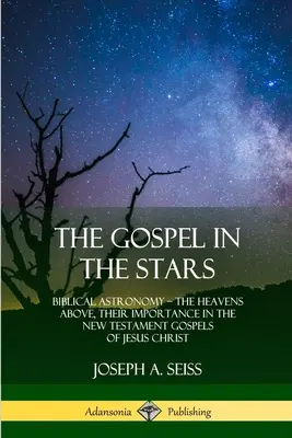 Az evangélium a csillagokban: A bibliai csillagászat; A fenti égbolt, jelentőségük Jézus Krisztus újszövetségi evangéliumaiban - The Gospel in the Stars: Biblical Astronomy; The Heavens Above, Their Importance in the New Testament Gospels of Jesus Christ