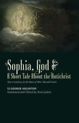 Szofja, Isten és egy rövid mese az Antikrisztusról: Beleértve a Ködbe burkolózott ifjúság hajnalán is - ​Sophia, God &​ A Short Tale About the Antichrist: Also Including At the Dawn of Mist-Shrouded Youth