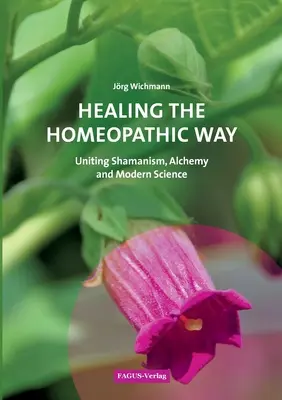 Gyógyítás homeopátiás úton: A sámánizmus, az alkímia és a modern tudomány egyesítése - Healing the Homeopathic Way: Uniting Shamanism, Alchemy and Modern Science