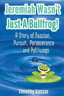 Jeremiás nem csak egy bikavér volt: A szenvedély, a törekvés, a kitartás... és a polliwogok története - Jeremiah Wasn't Just a Bullfrog: A Story of Passion, Pursuit, Perseverance...and Polliwogs