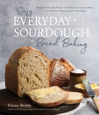 Könnyű mindennapi kovászos kenyérsütés: Kezdőbarát receptek finom, kreatív süteményekhez minimális formázással és gyúrás nélkül - Easy Everyday Sourdough Bread Baking: Beginner-Friendly Recipes for Delicious, Creative Bakes with Minimal Shaping and No Kneading