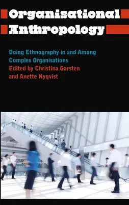 Szervezeti antropológia: Etnográfia komplex szervezetekben és szervezetek között - Organisational Anthropology: Doing Ethnography in and Among Complex Organisations