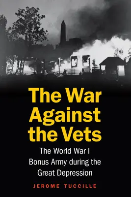 Háború a veteránok ellen: Az I. világháborús bónuszhadsereg a nagy gazdasági világválság idején - The War Against the Vets: The World War I Bonus Army During the Great Depression