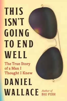 Ennek nem lesz jó vége: Egy férfi igaz története, akiről azt hittem, hogy ismerem. - This Isn't Going to End Well: The True Story of a Man I Thought I Knew