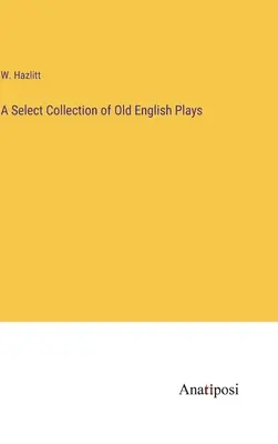 Régi angol színdarabok válogatott gyűjteménye - A Select Collection of Old English Plays