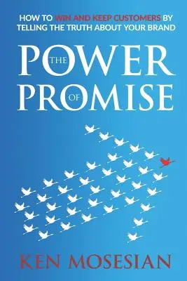 Az ígéret ereje: Hogyan nyerje meg és tartsa meg ügyfeleit azzal, hogy elmondja az igazságot a márkájáról - The Power of Promise: How to Win and Keep Customers by Telling the Truth about Your Brand