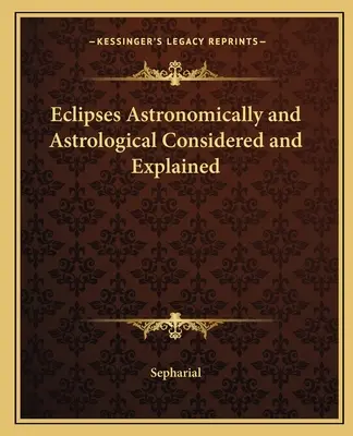 A napfogyatkozások csillagászati és asztrológiai szempontból vizsgálva és magyarázva - Eclipses Astronomically and Astrological Considered and Explained