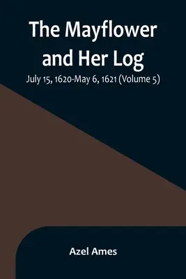 A Mayflower és naplója; 1620. július 15. - 1621. május 6. (5. kötet) - The Mayflower and Her Log; July 15, 1620-May 6, 1621 (Volume 5)